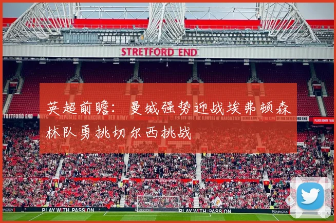 英超前瞻：曼城强势迎战埃弗顿森林队勇挑切尔西挑战