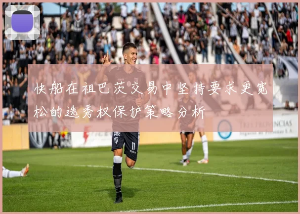 快船在祖巴茨交易中坚持要求更宽松的选秀权保护策略分析